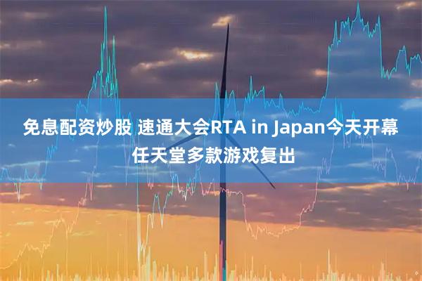免息配资炒股 速通大会RTA in Japan今天开幕 任天堂多款游戏复出