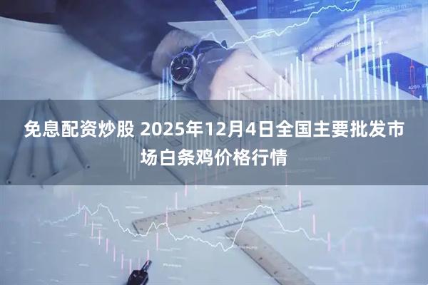 免息配资炒股 2025年12月4日全国主要批发市场白条鸡价格行情