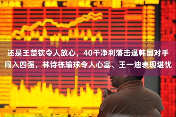 还是王楚钦令人放心，40干净利落击退韩国对手闯入四强，林诗栋输球令人心塞、王一迪表现堪忧
