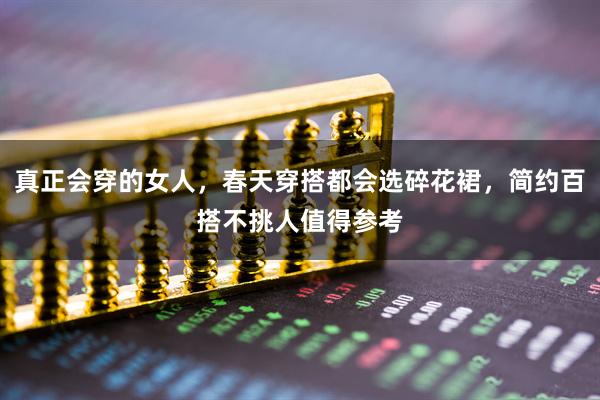 真正会穿的女人,春天穿搭都会选碎花裙,简约百搭不挑人值得参考