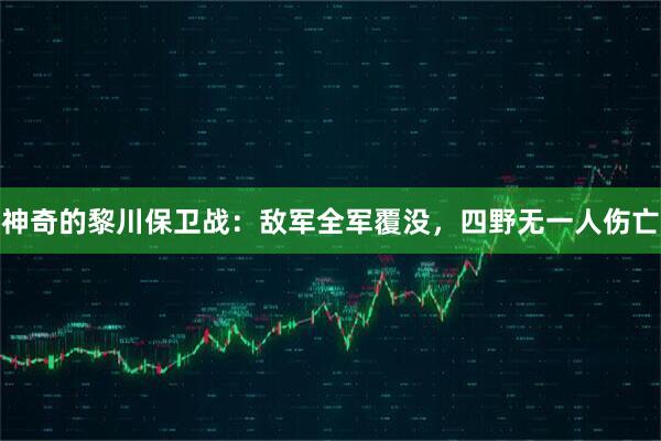 神奇的黎川保卫战：敌军全军覆没，四野无一人伤亡