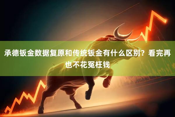 承德钣金数据复原和传统钣金有什么区别？看完再也不花冤枉钱