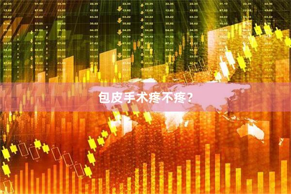 包皮手术疼不疼？